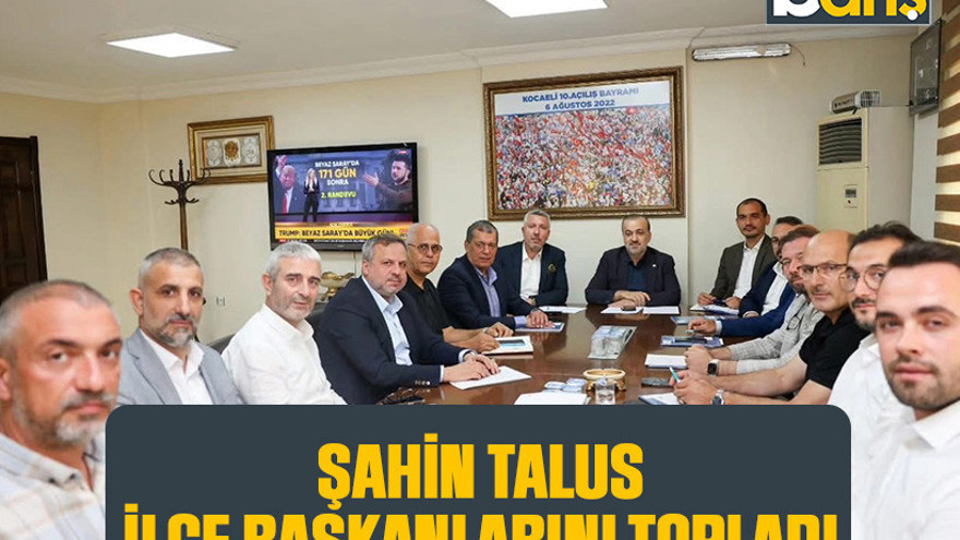 Şahin Talus, 12 ilçe başkanını topladı