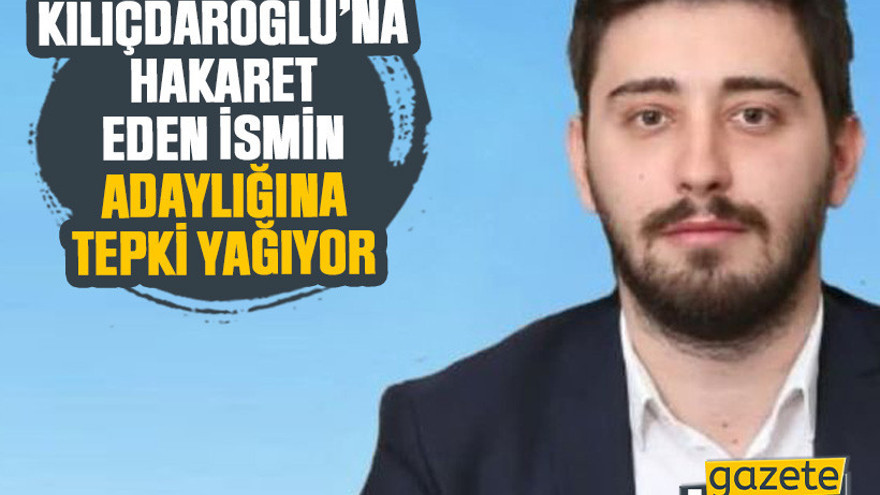 Kılıçdaroğlu’na hakaret eden ismin adaylığına tepki yağıyor