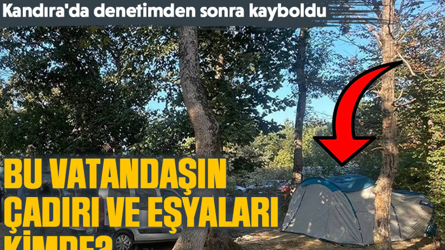 Kandıra'da denetimden sonra kayboldu: Bu vatandaşın çadırı ve eşyaları kimde?