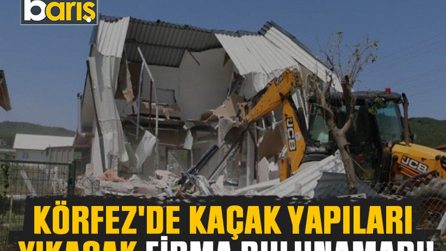 Körfez'de kaçak yapıları yıkacak firma bulunamadı!