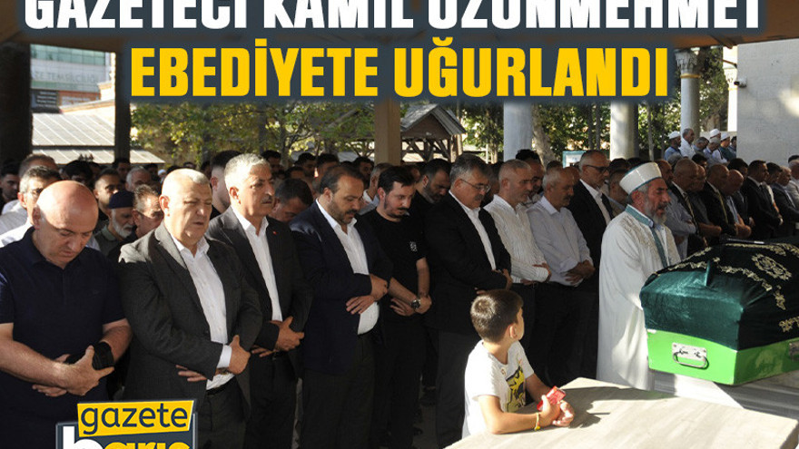 Gazeteci Kamil Uzunmehmet ebediyete uğurlandı