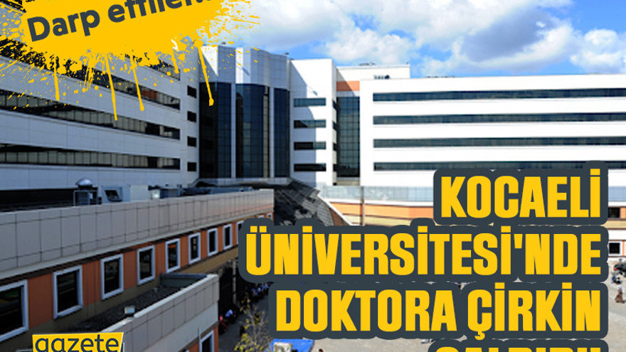 Kocaeli Üniversitesi'nde doktora çirkin saldırı!