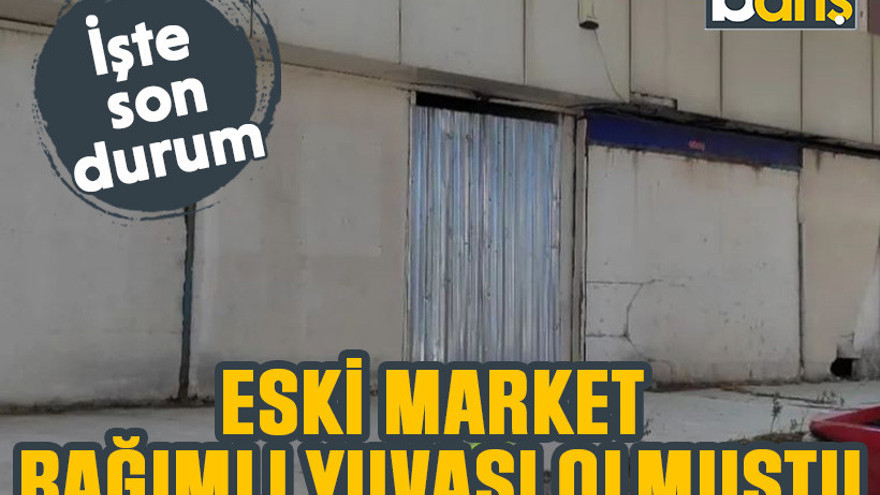 Eski market bağımlı yuvası olmuştu. İşte son durum...