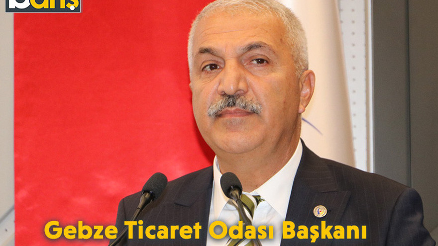Gebze Ticaret Odası Başkanı: 'Zorluğu iliklerimize kadar hissediyoruz!'