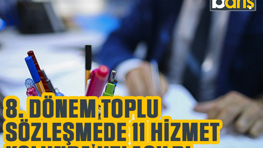 8. Dönem Toplu Sözleşmede 11 hizmet kolunda uzlaşıldı