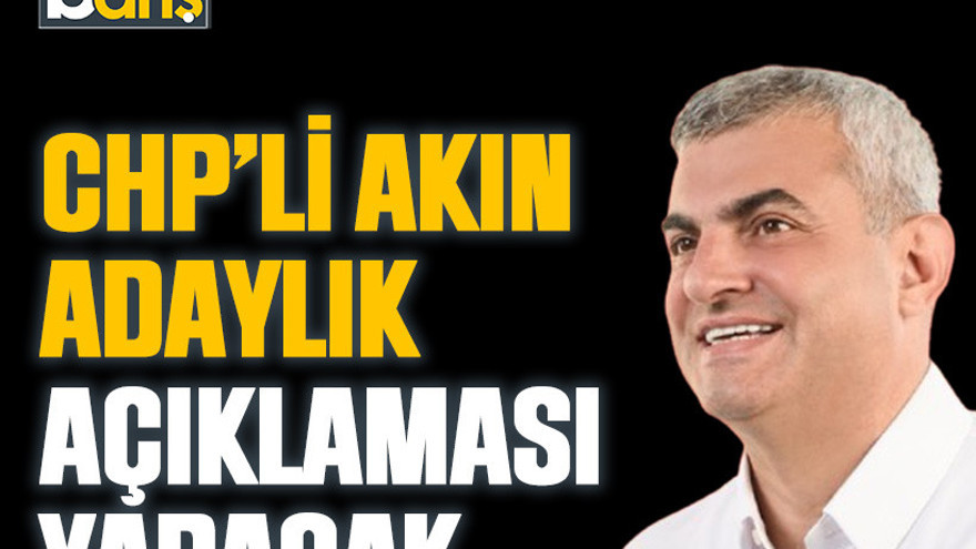 CHP’li Akın adaylık açıklaması yapacak