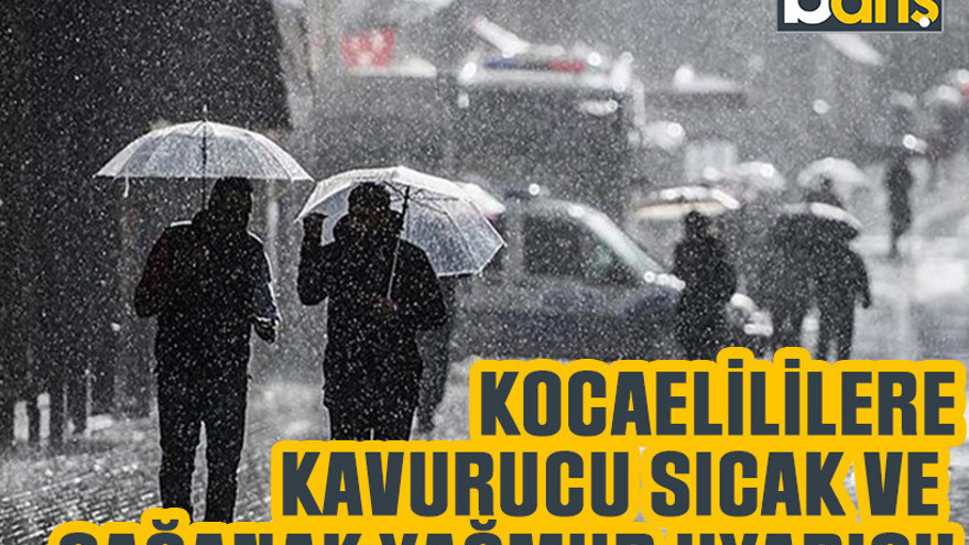 Kocaelililere kavurucu sıcak ve sağanak yağmur uyarısı!