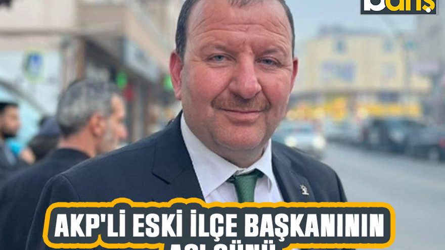 Akp'li eski ilçe başkanının acı günü