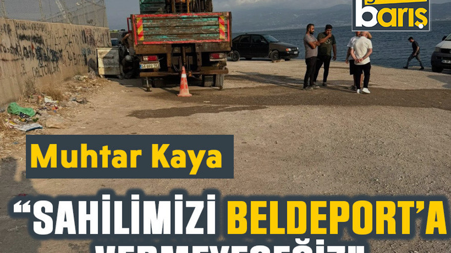 Muhtar Kaya, “Sahilimizi Beldeport’a vermeyeceğiz”