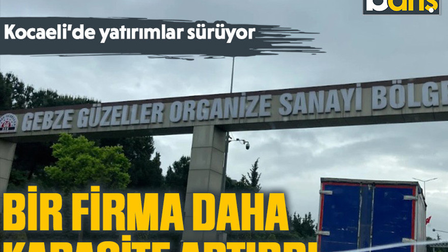 Kocaeli’de yatırımlar sürüyor. Bir firma daha kapasite artırdı
