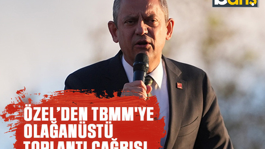Özel’den TBMM'ye olağanüstü toplantı çağrısı