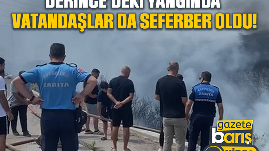 Derince’deki yangında vatandaşlar da seferber oldu!