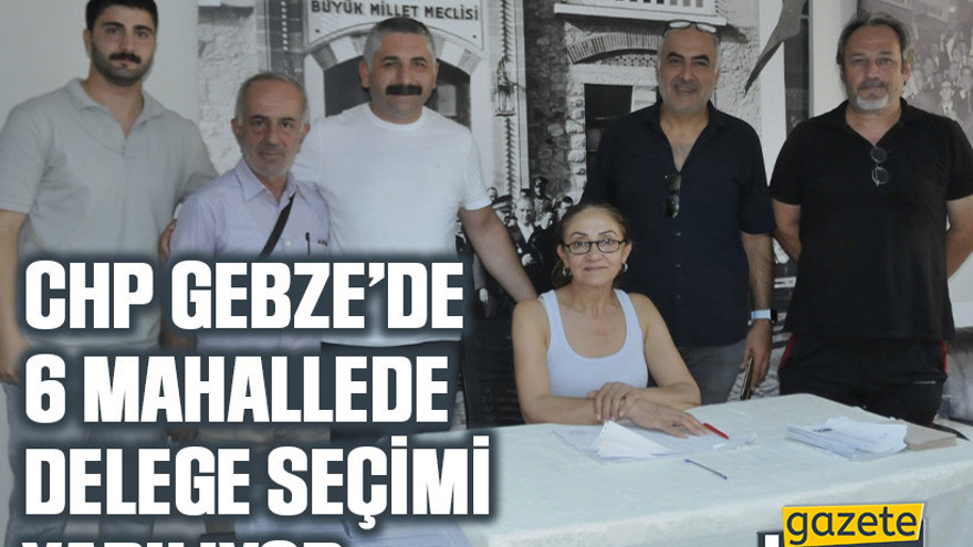 CHP Gebze’de 6 mahallede delege seçimi yapılıyor