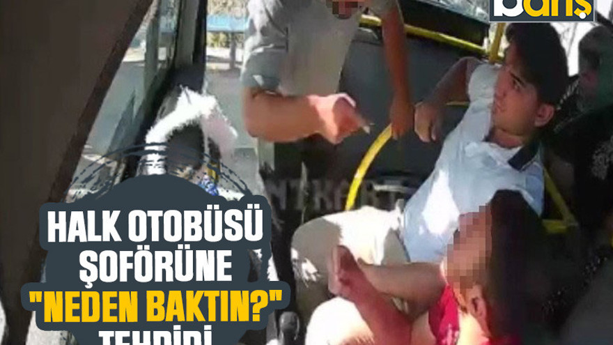 Halk otobüsü şoförüne "Neden baktın?" tehdidi