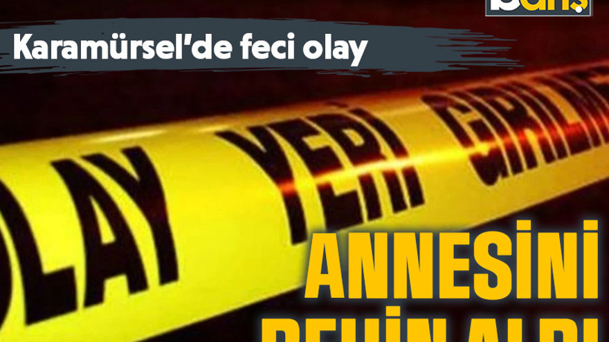 Karamürsel'de feci olay: Annesini rehin aldı