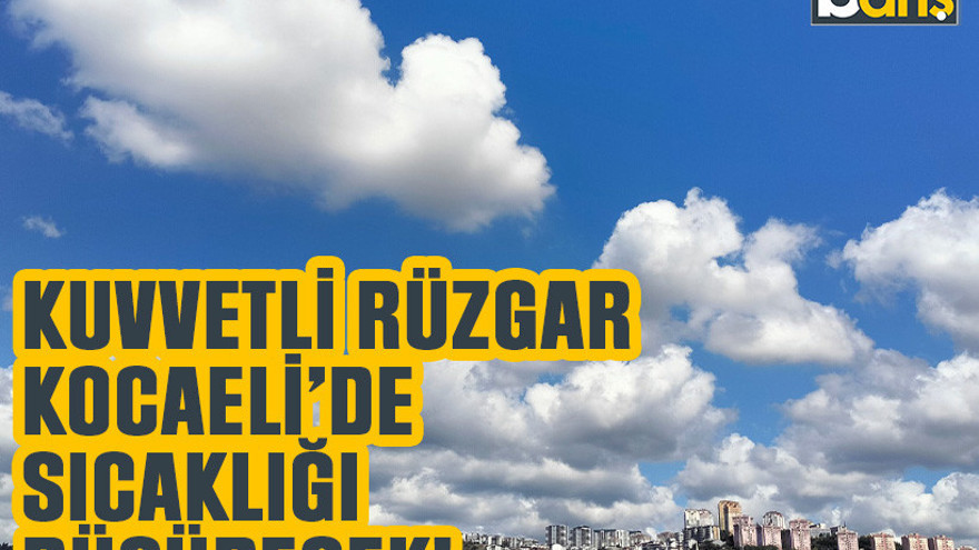 Kuvvetli rüzgar Kocaeli’de sıcaklığı düşürecek!