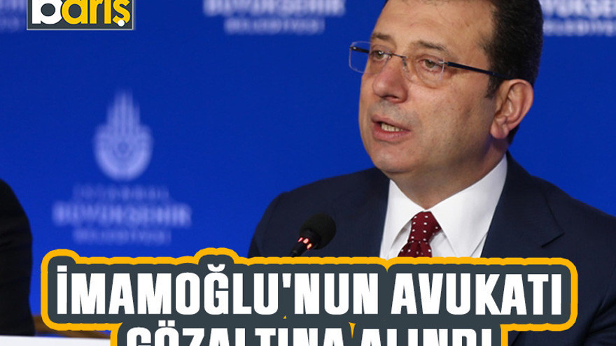 İmamoğlu'nun avukatı gözaltına alındı