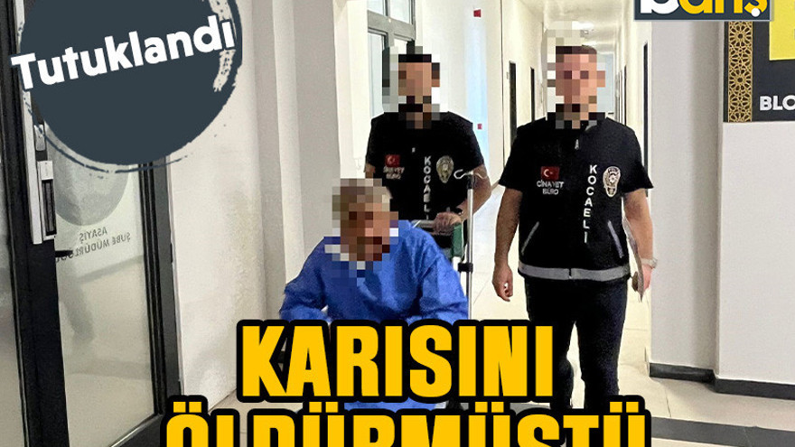 Karısını öldürmüştü: Tutuklandı