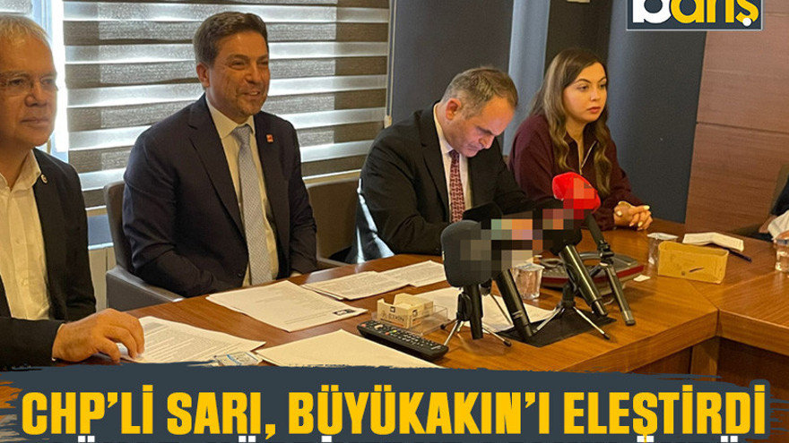 CHP’li Sarı, Büyükakın’ı eleştirdi Gökçe, Hürriyet ve Çalık’ı övdü