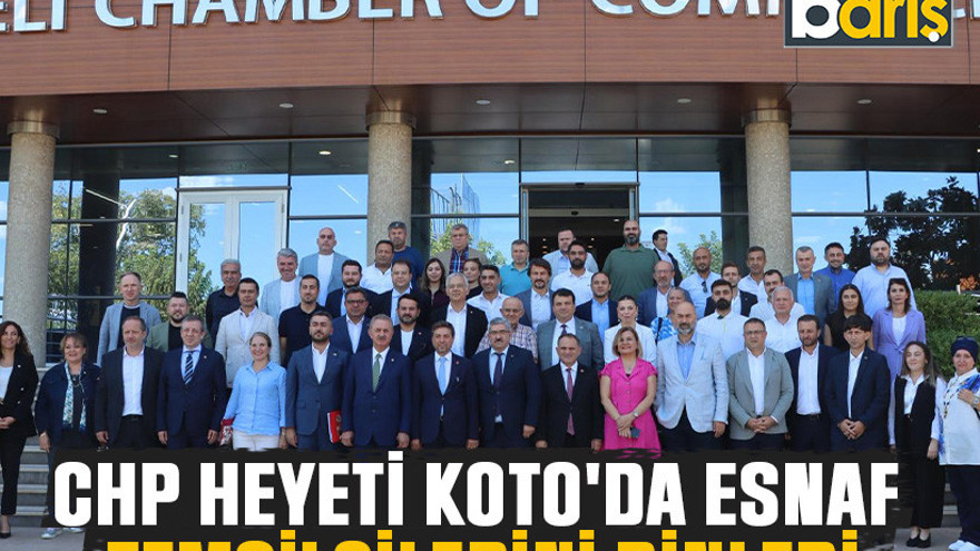 CHP heyeti KOTO'da esnaf temsilcilerini dinledi
