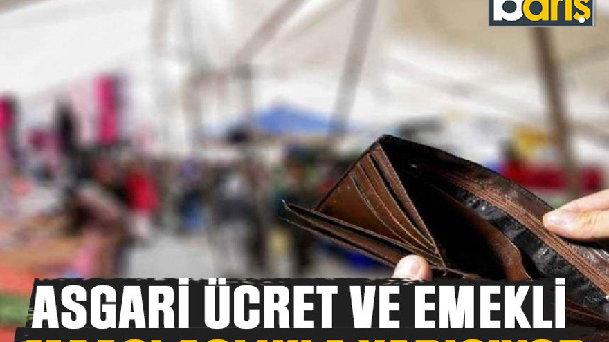 Asgari ücret ve emekli maaşı açlıkla yarışıyor