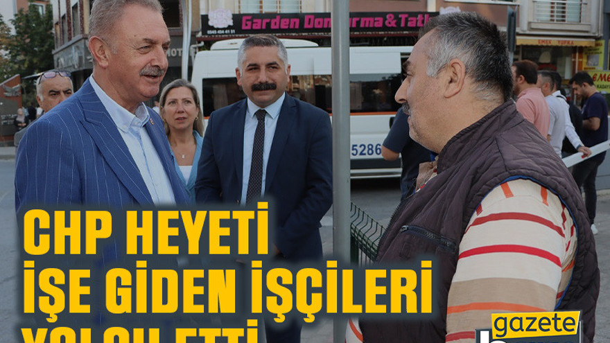 CHP heyeti işe giden işçileri yolcu etti