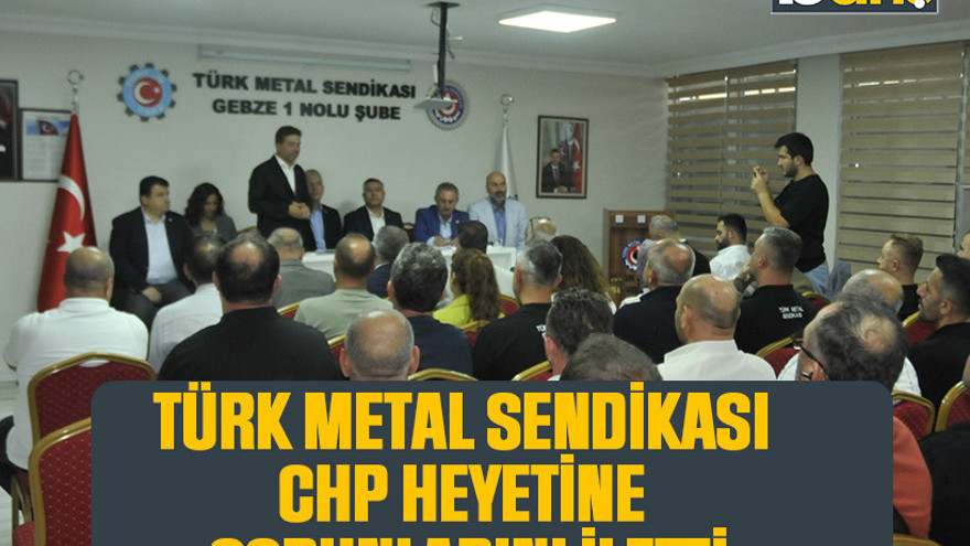 Türk Metal Sendikası, CHP heyetine sorunlarını iletti