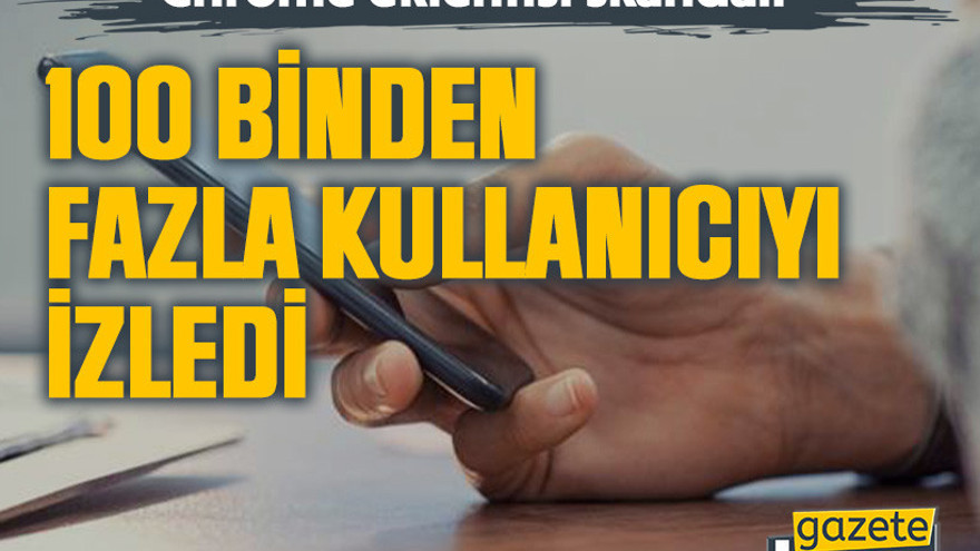 Chrome eklentisi skandalı: 100 binden fazla kullanıcıyı izledi