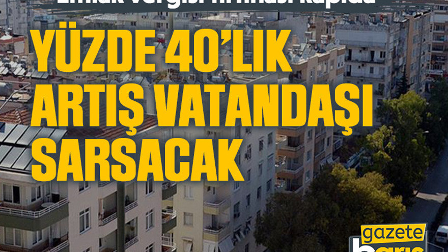 Emlak vergisi fırtınası kapıda: Yüzde 40’lık artış vatandaşı sarsacak