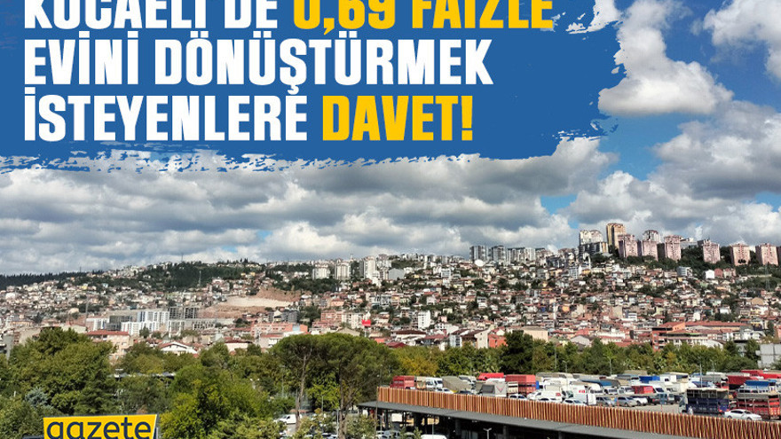Kocaeli’de 0,69 faizle evini dönüştürmek isteyenlere davet!