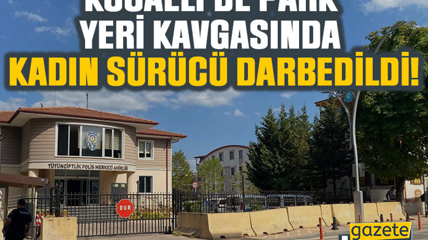Kocaeli'de park yeri kavgasında kadın sürücü darbedildi!
