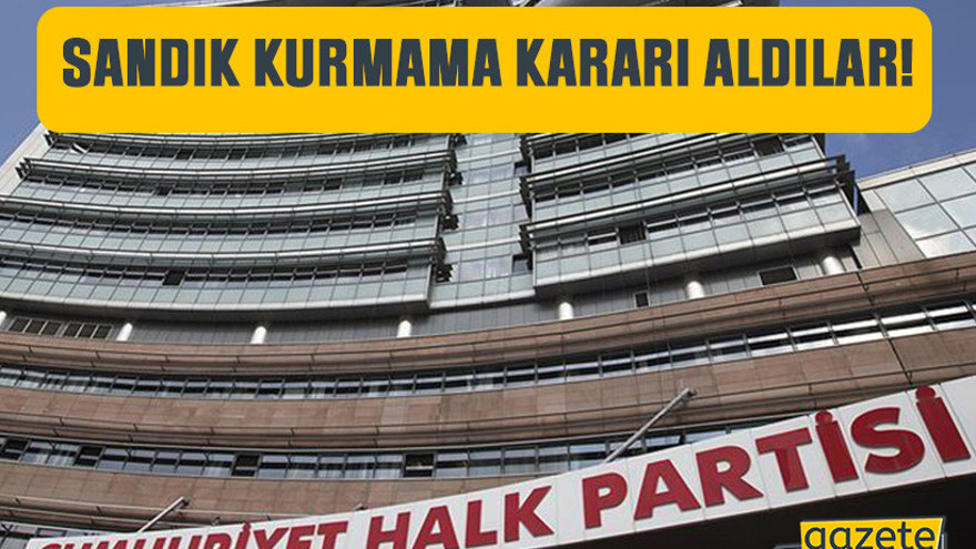 CHP'ye 3 ilde şok, sandık kurmama kararı aldılar!