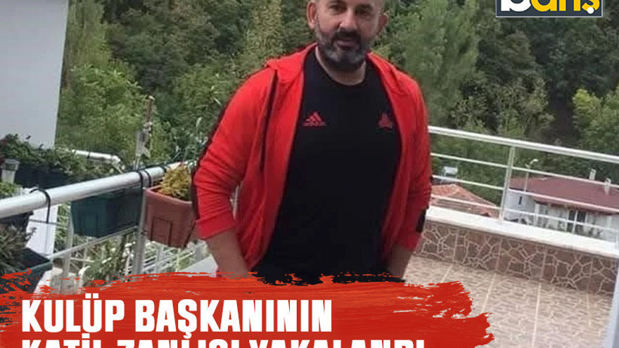 Kulüp Başkanının katil zanlısı yakalandı