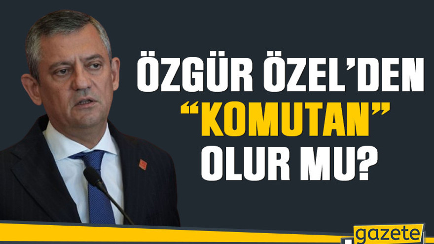 Özgür Özel’den “Komutan” olur mu?