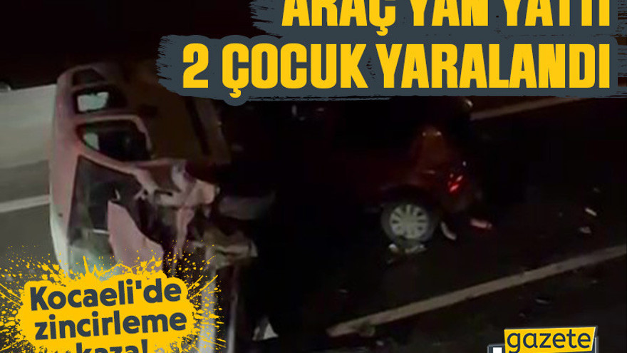 Kocaeli'de zincirleme kaza! Araç yan yattı, 2 çocuk yaralandı