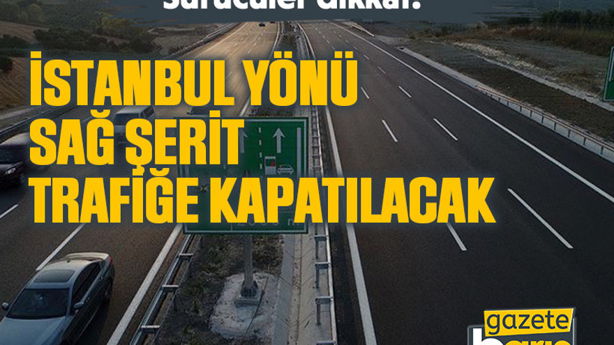 Sürücüler dikkat! İstanbul yönü sağ şerit trafiğe kapatılacak