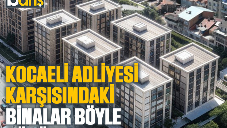 Kocaeli Adliyesi karşısındaki binalar böyle görünecek
