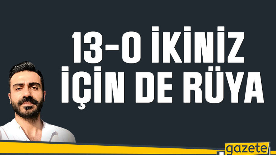 13-0 ikiniz için de rüya