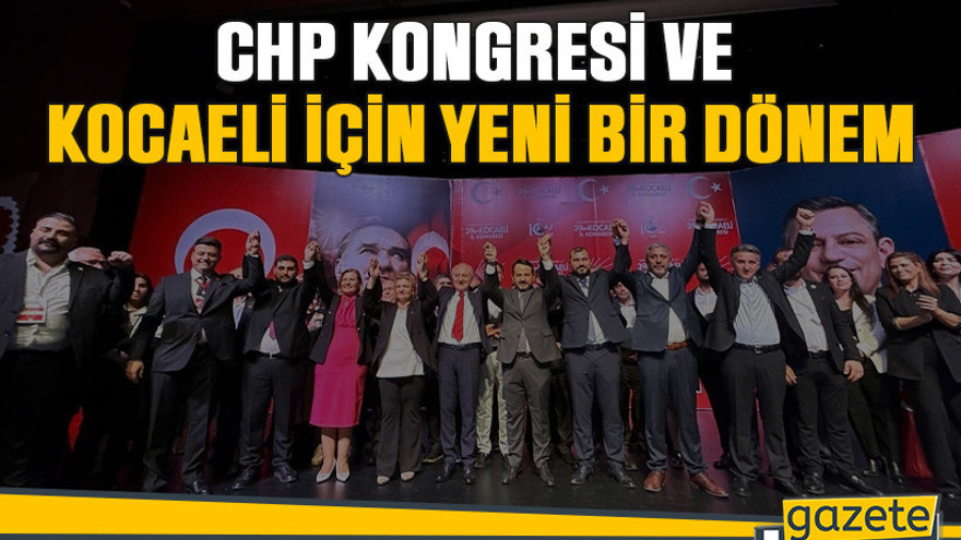 CHP kongresi ve Kocaeli için yeni bir dönem